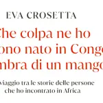 EVA CROSETTA PRESENTA IL SUO PRIMO LIBRO DAL TITOLO : CHE COLPA NE HO SE SONO NATO IN CONGO ALL’OMBRA DI UN MANGO?